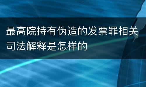 最高院持有伪造的发票罪相关司法解释是怎样的