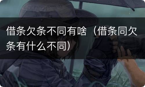 借条欠条不同有啥（借条同欠条有什么不同）