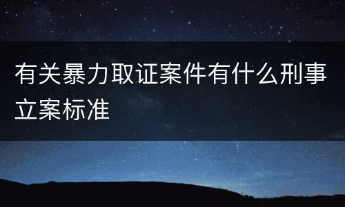 有关暴力取证案件有什么刑事立案标准