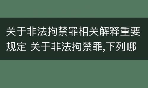 关于非法拘禁罪相关解释重要规定 关于非法拘禁罪,下列哪些选项是正确的