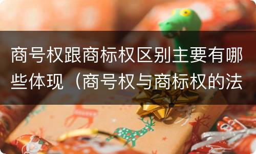 商号权跟商标权区别主要有哪些体现（商号权与商标权的法律冲突与解决）