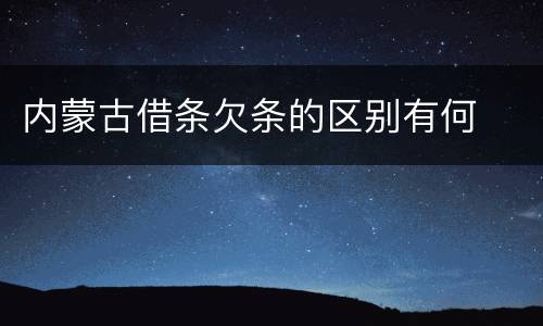 内蒙古借条欠条的区别有何