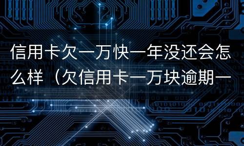 信用卡欠一万快一年没还会怎么样（欠信用卡一万块逾期一年多还不上怎么办）
