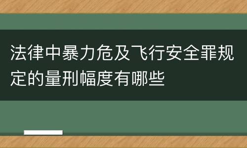 法律中暴力危及飞行安全罪规定的量刑幅度有哪些