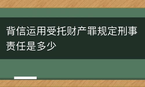 背信运用受托财产罪规定刑事责任是多少