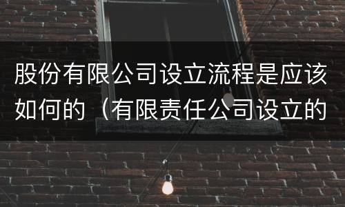 股份有限公司设立流程是应该如何的（有限责任公司设立的流程是怎样的）