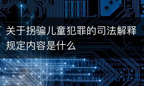 关于拐骗儿童犯罪的司法解释规定内容是什么