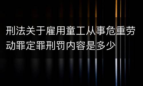 刑法关于雇用童工从事危重劳动罪定罪刑罚内容是多少