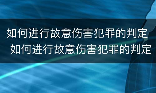 如何进行故意伤害犯罪的判定 如何进行故意伤害犯罪的判定和处罚