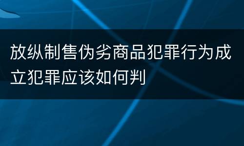 放纵制售伪劣商品犯罪行为成立犯罪应该如何判