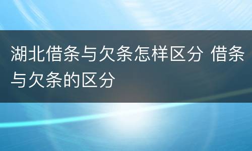 湖北借条与欠条怎样区分 借条与欠条的区分