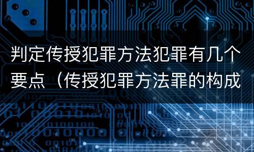 判定传授犯罪方法犯罪有几个要点（传授犯罪方法罪的构成要素）