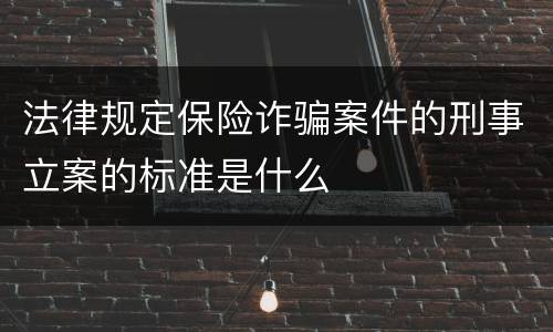 法律规定保险诈骗案件的刑事立案的标准是什么