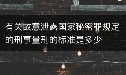 有关故意泄露国家秘密罪规定的刑事量刑的标准是多少