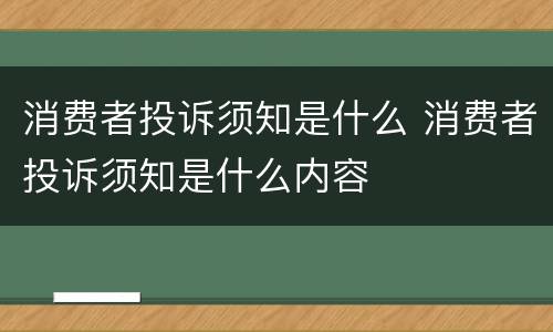 消费者投诉须知是什么 消费者投诉须知是什么内容