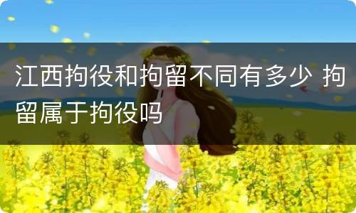 江西拘役和拘留不同有多少 拘留属于拘役吗