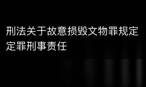 刑法关于故意损毁文物罪规定定罪刑事责任
