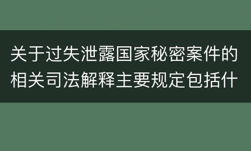关于过失泄露国家秘密案件的相关司法解释主要规定包括什么