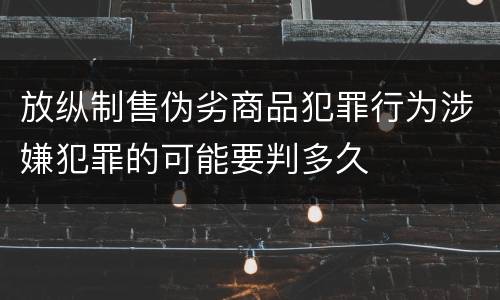 放纵制售伪劣商品犯罪行为涉嫌犯罪的可能要判多久