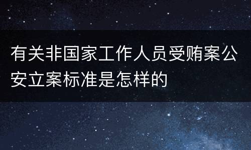 有关非国家工作人员受贿案公安立案标准是怎样的