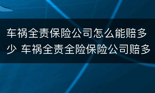 车祸全责保险公司怎么能赔多少 车祸全责全险保险公司赔多少
