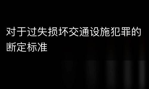 对于过失损坏交通设施犯罪的断定标准