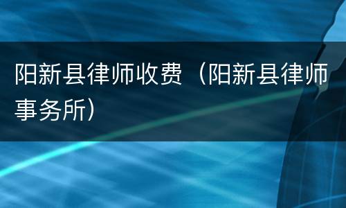 阳新县律师收费（阳新县律师事务所）