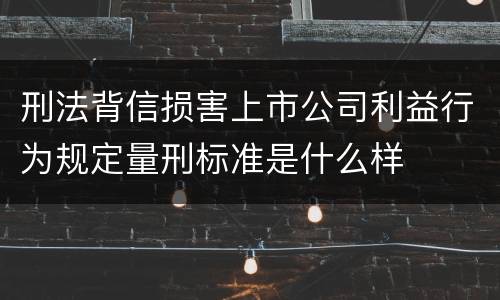刑法背信损害上市公司利益行为规定量刑标准是什么样