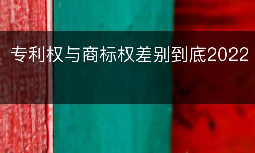 专利权与商标权差别到底2022