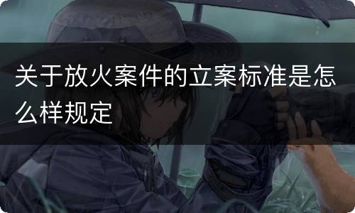 关于放火案件的立案标准是怎么样规定