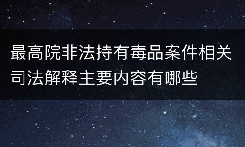 最高院非法持有毒品案件相关司法解释主要内容有哪些