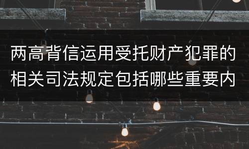 两高背信运用受托财产犯罪的相关司法规定包括哪些重要内容
