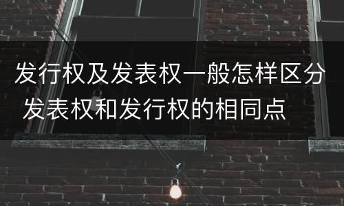 发行权及发表权一般怎样区分 发表权和发行权的相同点
