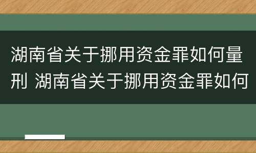 湖南省关于挪用资金罪如何量刑 湖南省关于挪用资金罪如何量刑的规定