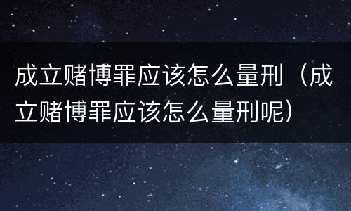 成立赌博罪应该怎么量刑（成立赌博罪应该怎么量刑呢）