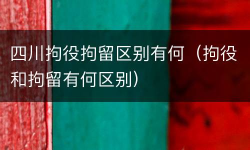 四川拘役拘留区别有何（拘役和拘留有何区别）