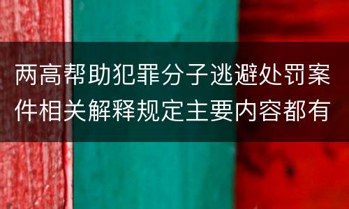 两高帮助犯罪分子逃避处罚案件相关解释规定主要内容都有哪些