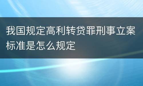 我国规定高利转贷罪刑事立案标准是怎么规定