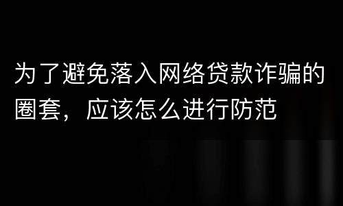 为了避免落入网络贷款诈骗的圈套，应该怎么进行防范