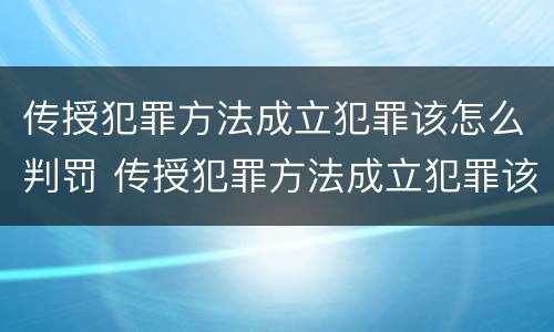 传授犯罪方法成立犯罪该怎么判罚 传授犯罪方法成立犯罪该怎么判罚款