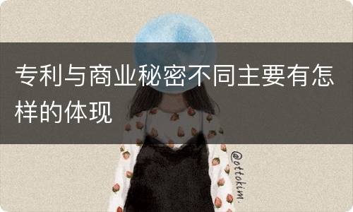 专利与商业秘密不同主要有怎样的体现