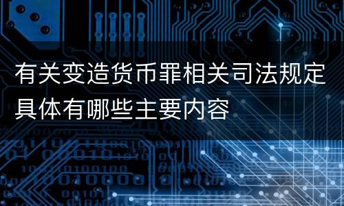 有关变造货币罪相关司法规定具体有哪些主要内容