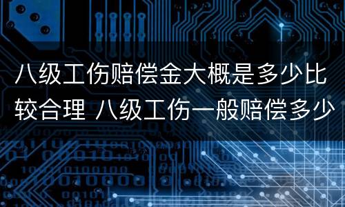 八级工伤赔偿金大概是多少比较合理 八级工伤一般赔偿多少