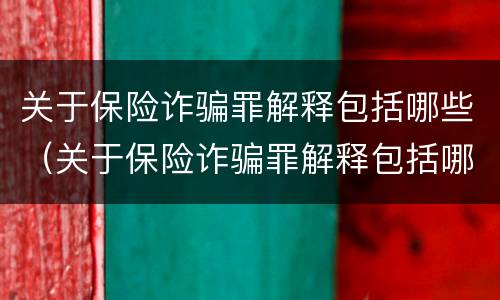 关于保险诈骗罪解释包括哪些（关于保险诈骗罪解释包括哪些案件）