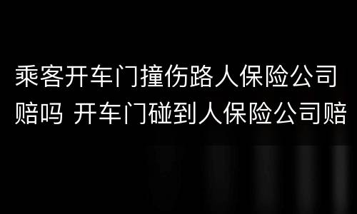 乘客开车门撞伤路人保险公司赔吗 开车门碰到人保险公司赔吗