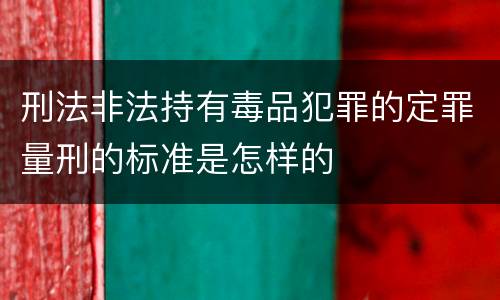 刑法非法持有毒品犯罪的定罪量刑的标准是怎样的