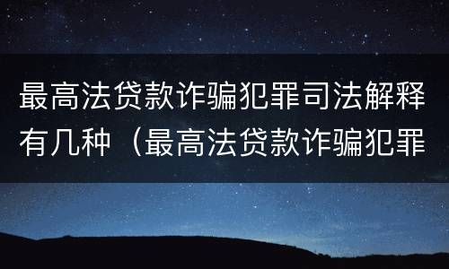 最高法贷款诈骗犯罪司法解释有几种（最高法贷款诈骗犯罪司法解释有几种情况）