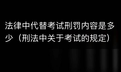 法律中代替考试刑罚内容是多少（刑法中关于考试的规定）