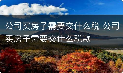 公司买房子需要交什么税 公司买房子需要交什么税款