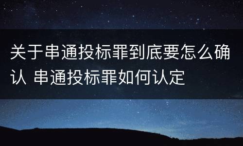 关于串通投标罪到底要怎么确认 串通投标罪如何认定